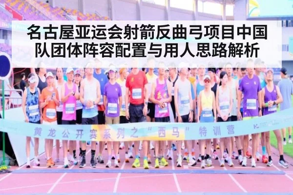 名古屋亚运会射箭反曲弓项目中国队团体阵容配置与用人思路解析