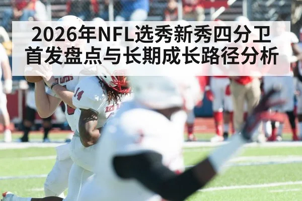 2026年NFL选秀新秀四分卫首发盘点与长期成长路径分析