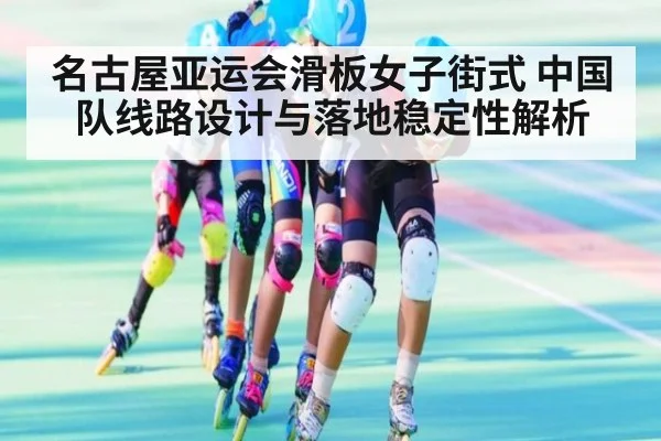 名古屋亚运会滑板女子街式 中国队线路设计与落地稳定性解析